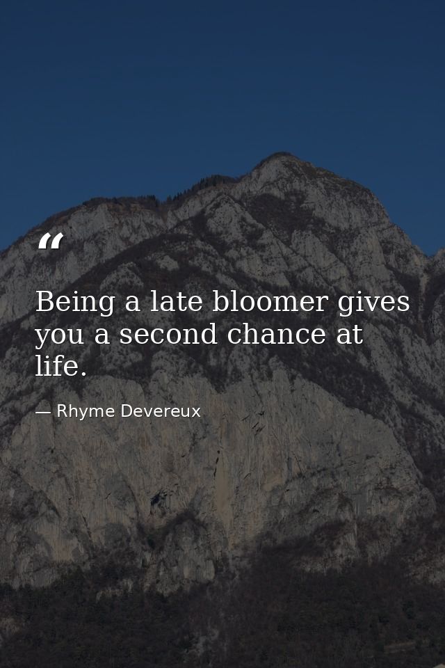 Being a late bloomer gives you a second chance at life. — Rhyme Devereux