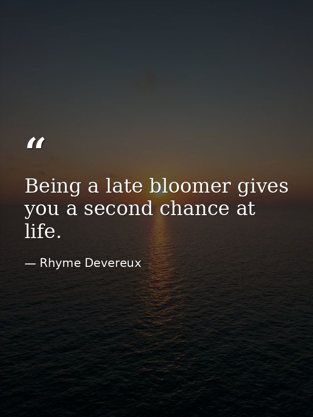 Being a late bloomer gives you a second chance at life. — Rhyme Devereux