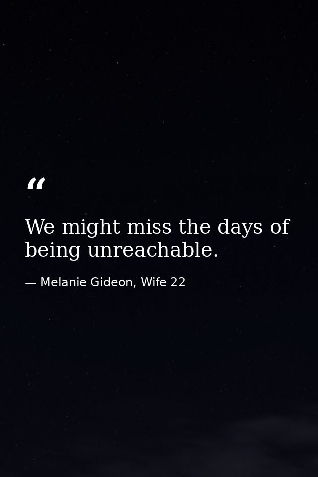 We might miss the days of being unreachable. — Melanie Gideon, Wife 22