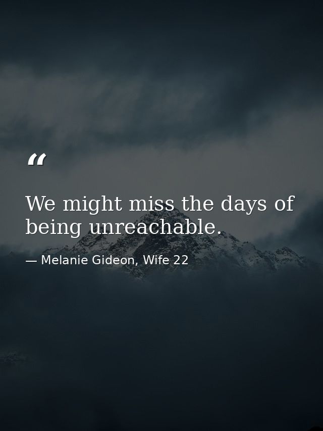 We might miss the days of being unreachable. — Melanie Gideon, Wife 22