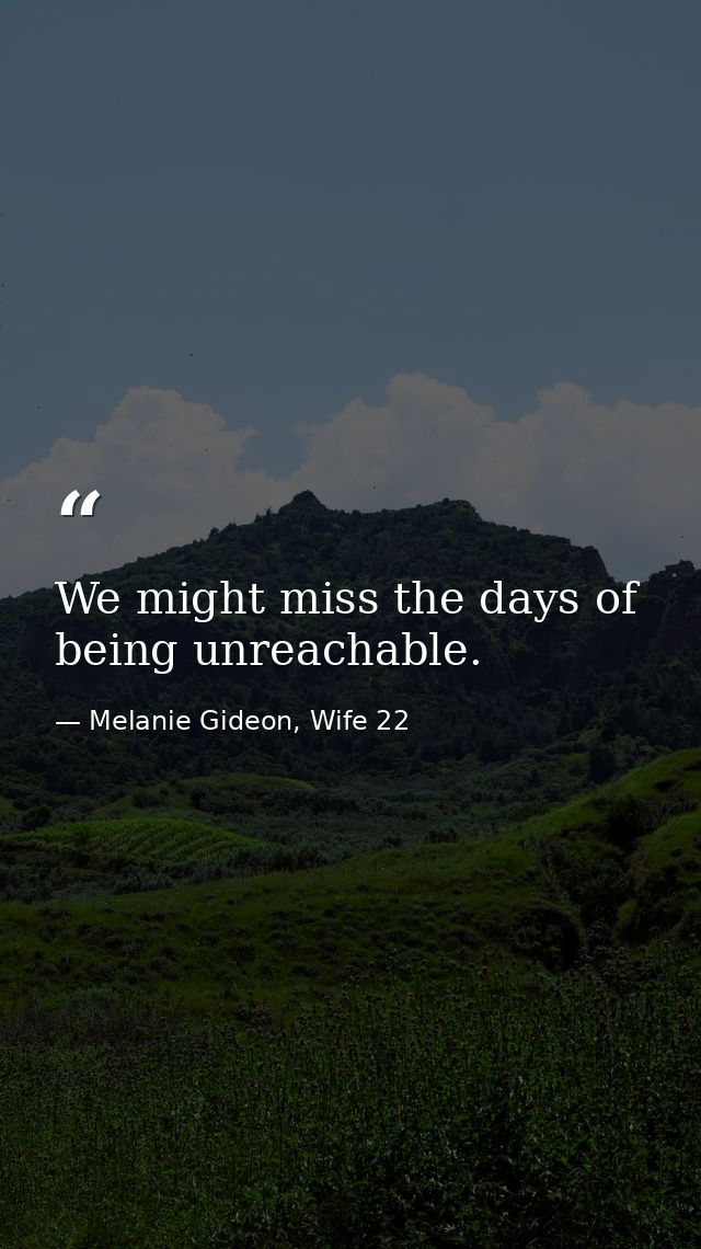 We might miss the days of being unreachable. — Melanie Gideon, Wife 22
