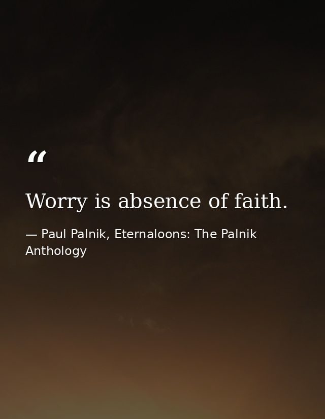 Worry is absence of faith. — Paul Palnik, Eternaloons: The Palnik Anthology
