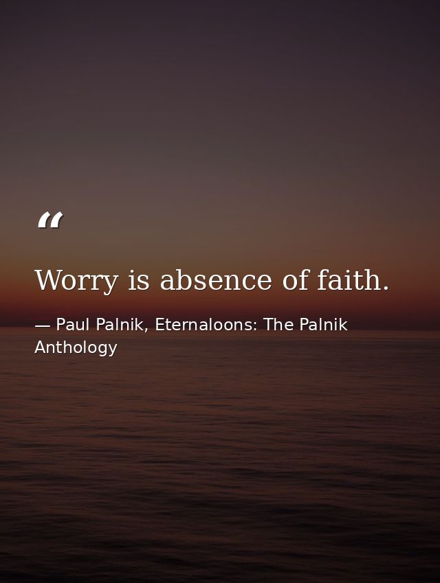 Worry is absence of faith. — Paul Palnik, Eternaloons: The Palnik Anthology