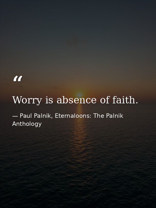 Worry is absence of faith. — Paul Palnik, Eternaloons: The Palnik Anthology