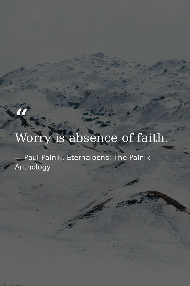 Worry is absence of faith. — Paul Palnik, Eternaloons: The Palnik Anthology