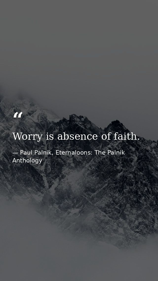 Worry is absence of faith. — Paul Palnik, Eternaloons: The Palnik Anthology