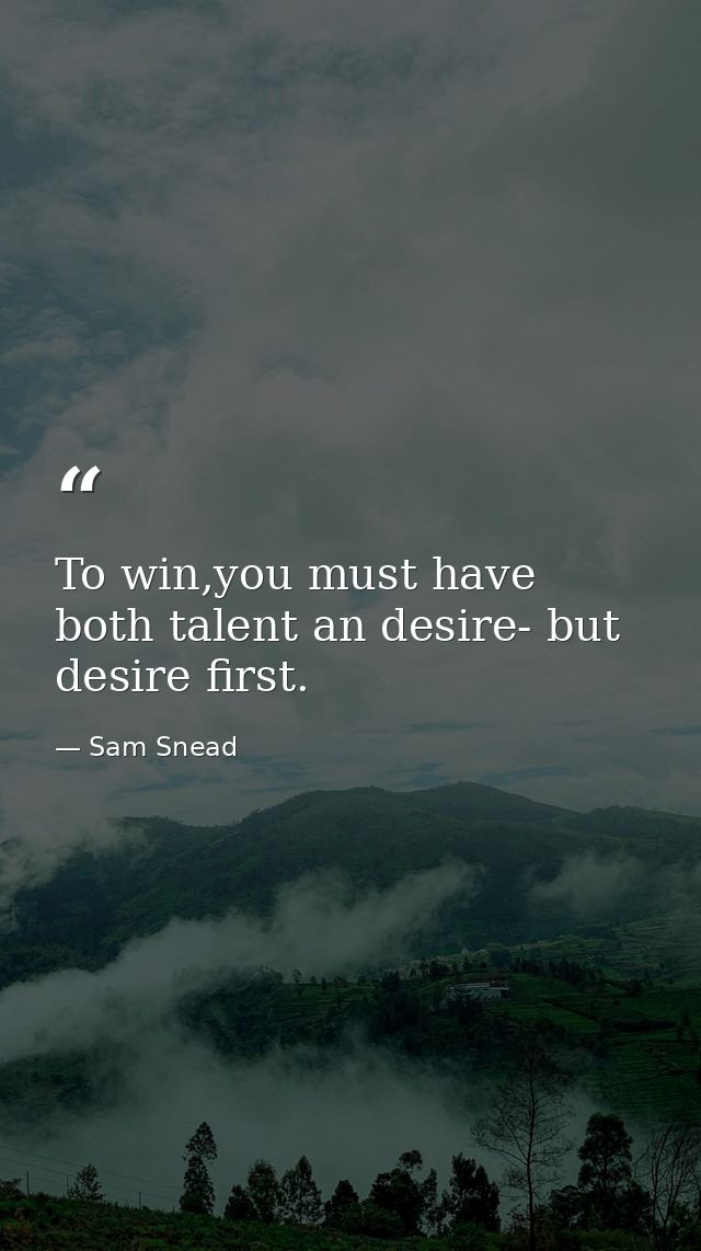 To win,you must have both talent an desire- but desire first. — Sam Snead