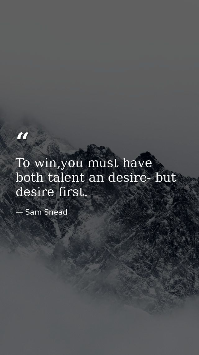 To win,you must have both talent an desire- but desire first. — Sam Snead