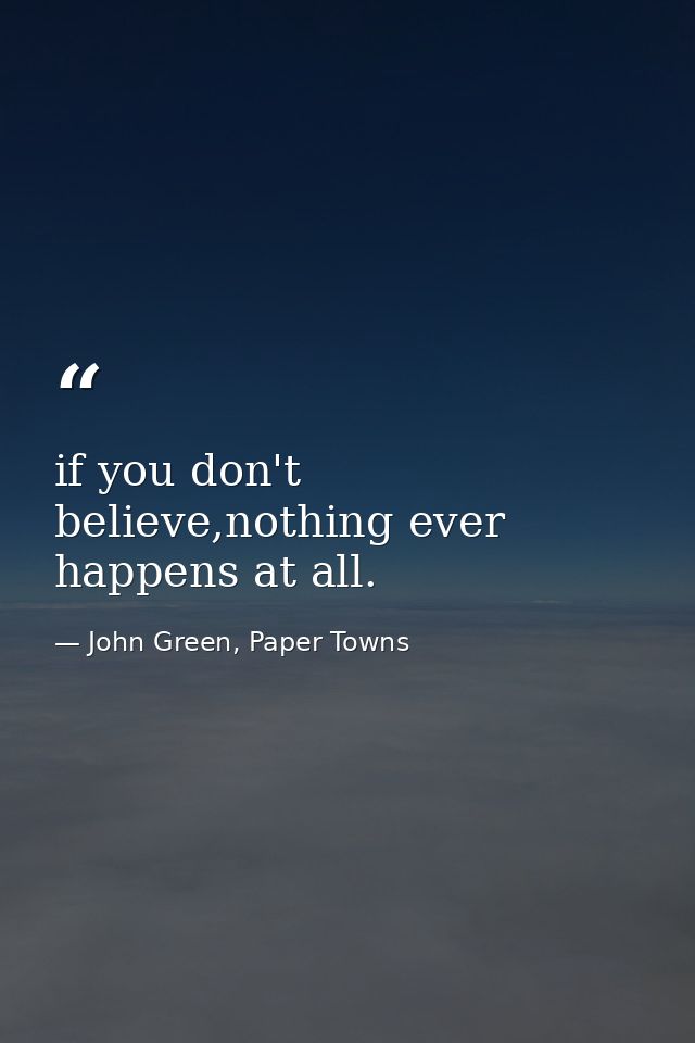 if you don't believe,nothing ever happens at all. — John Green, Paper Towns