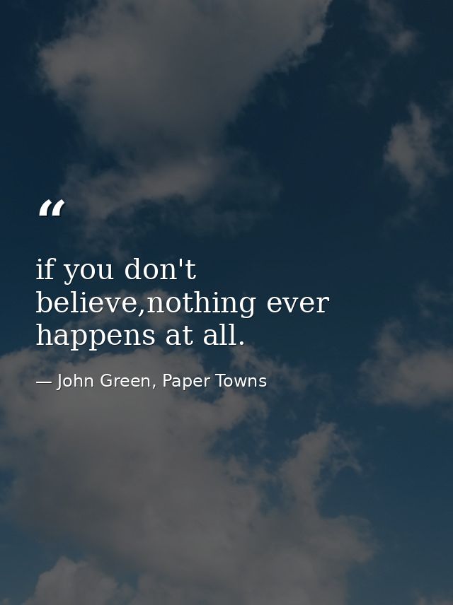 if you don't believe,nothing ever happens at all. — John Green, Paper Towns
