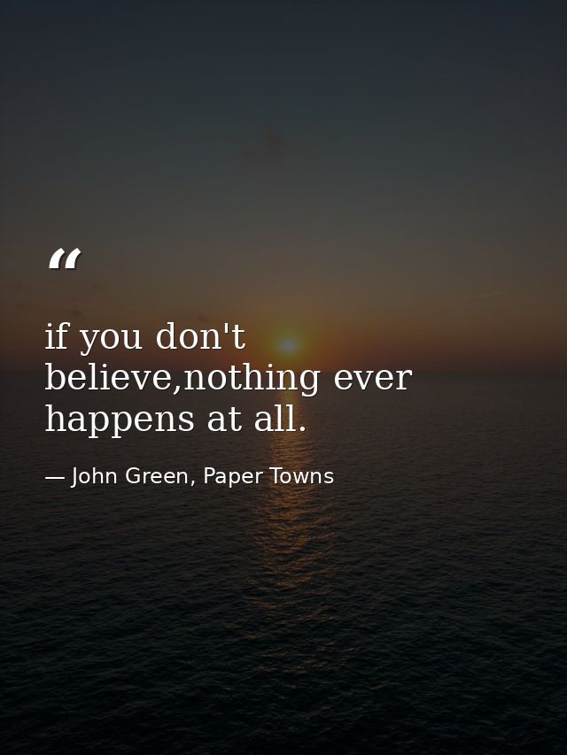 if you don't believe,nothing ever happens at all. — John Green, Paper Towns