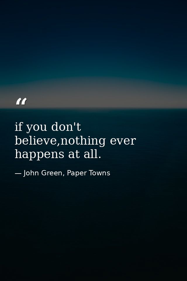 if you don't believe,nothing ever happens at all. — John Green, Paper Towns