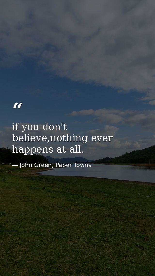 if you don't believe,nothing ever happens at all. — John Green, Paper Towns