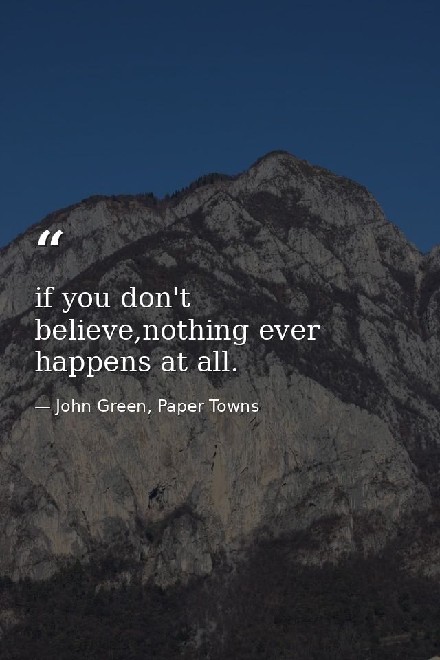 if you don't believe,nothing ever happens at all. — John Green, Paper Towns