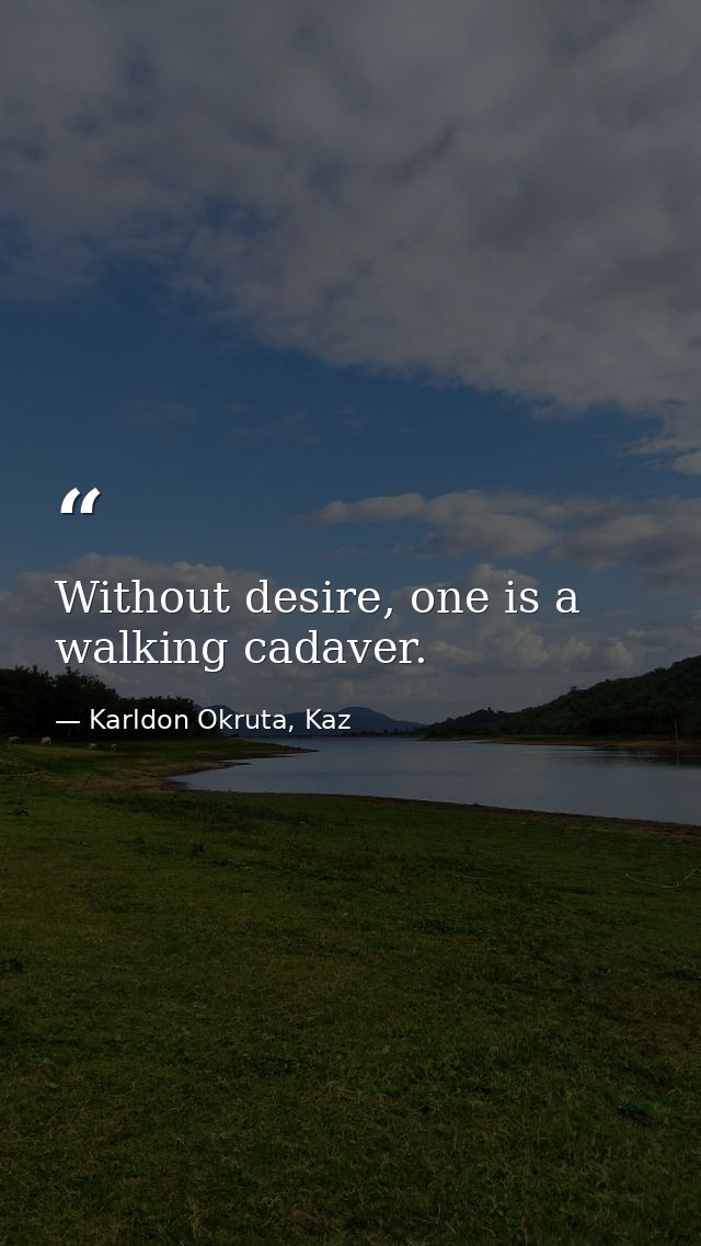 Without desire, one is a walking cadaver. — Karldon Okruta, Kaz