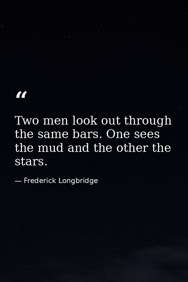 Two men look out through the same bars. One sees the mud and the other the stars. — Frederick Longbridge