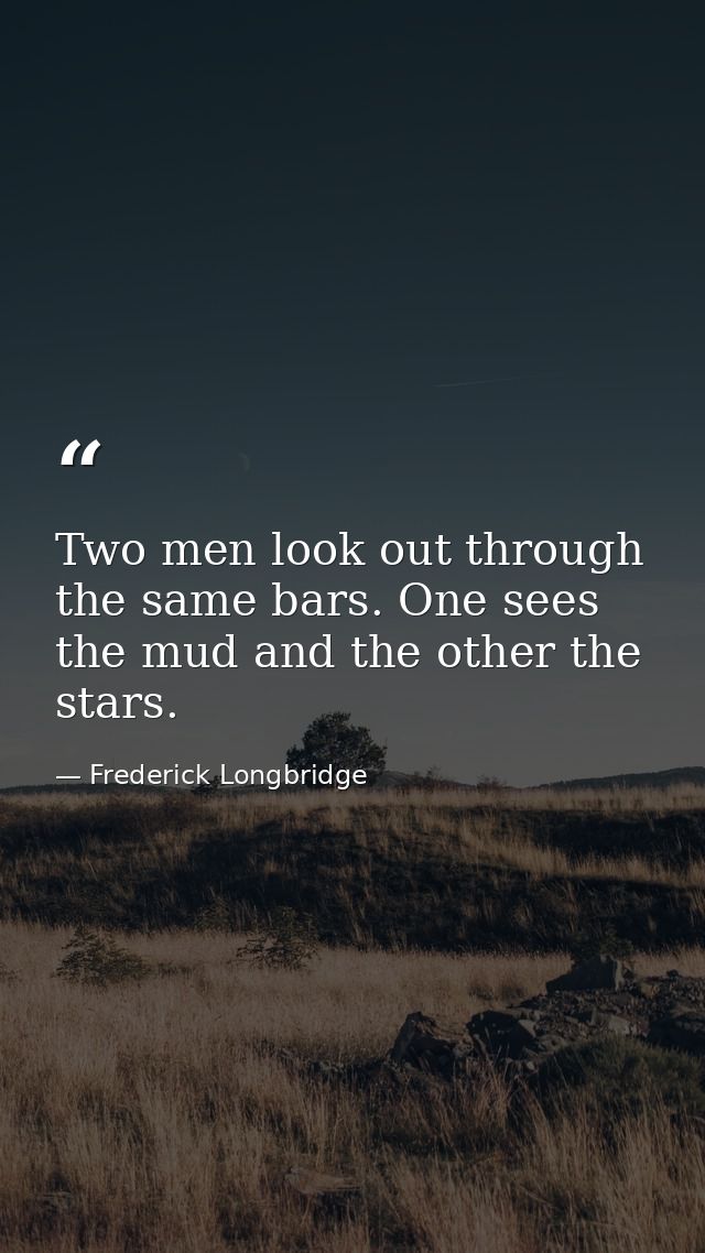 Two men look out through the same bars. One sees the mud and the other the stars. — Frederick Longbridge