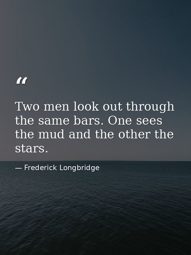 Two men look out through the same bars. One sees the mud and the other the stars. — Frederick Longbridge