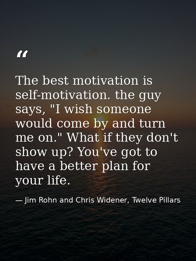 The best motivation is self-motivation. the guy says, "I wish someone would come by and turn me on." What if they don't  — Jim Rohn and Chris Widener, Twelve Pillars