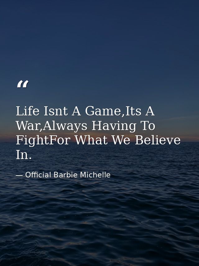 Life Isnt A Game,Its A War,Always Having To FightFor What We Believe In. — Official Barbie Michelle