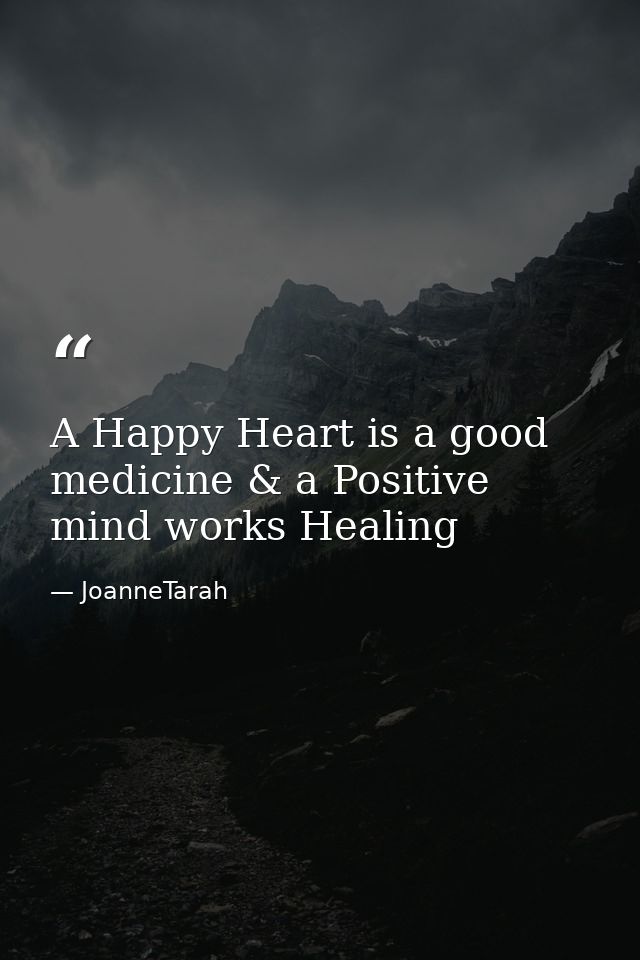 A Happy Heart is a good medicine & a Positive mind works Healing — JoanneTarah