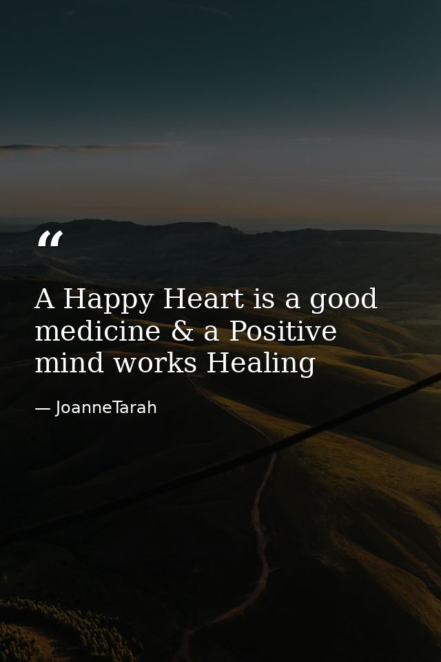 A Happy Heart is a good medicine & a Positive mind works Healing — JoanneTarah
