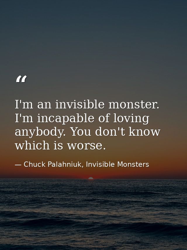 I'm an invisible monster. I'm incapable of loving anybody. You don't know which is worse. — Chuck Palahniuk, Invisible Monsters