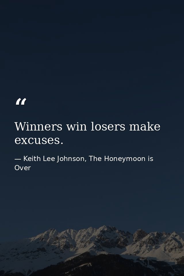 Winners win losers make excuses. — Keith Lee Johnson, The Honeymoon is Over