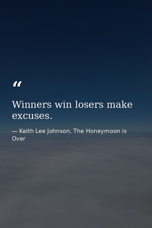 Winners win losers make excuses. — Keith Lee Johnson, The Honeymoon is Over