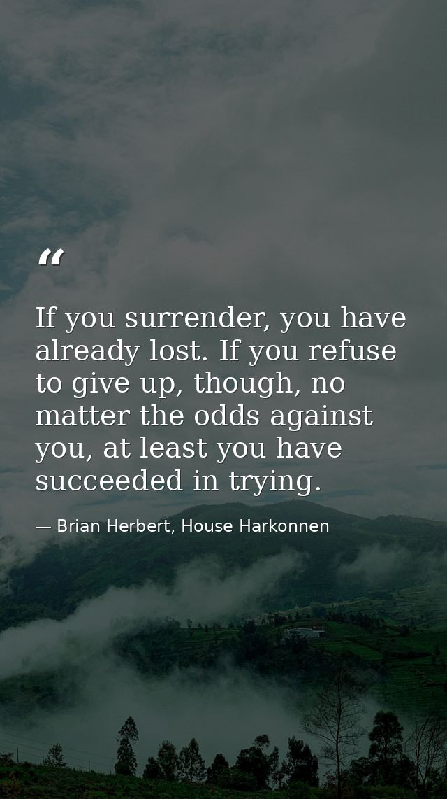 If you surrender, you have already lost. If you refuse to give up, though, no matter the odds against you, at least you  — Brian Herbert, House Harkonnen