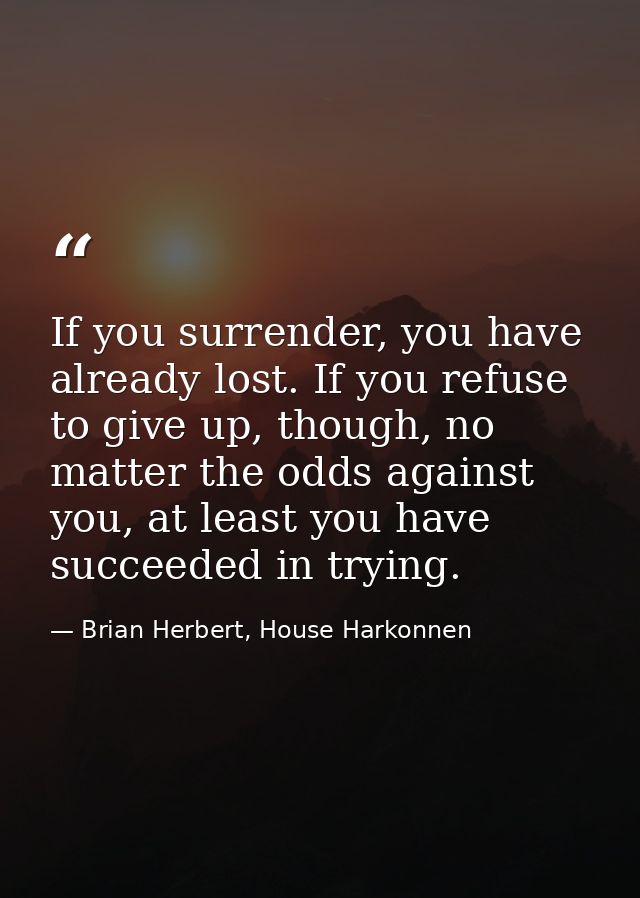 If you surrender, you have already lost. If you refuse to give up, though, no matter the odds against you, at least you  — Brian Herbert, House Harkonnen