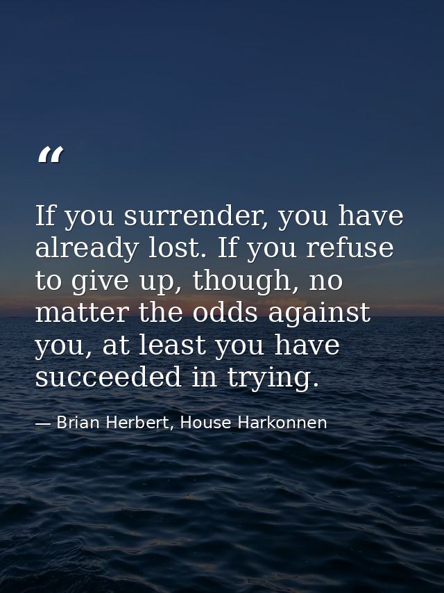 If you surrender, you have already lost. If you refuse to give up, though, no matter the odds against you, at least you  — Brian Herbert, House Harkonnen