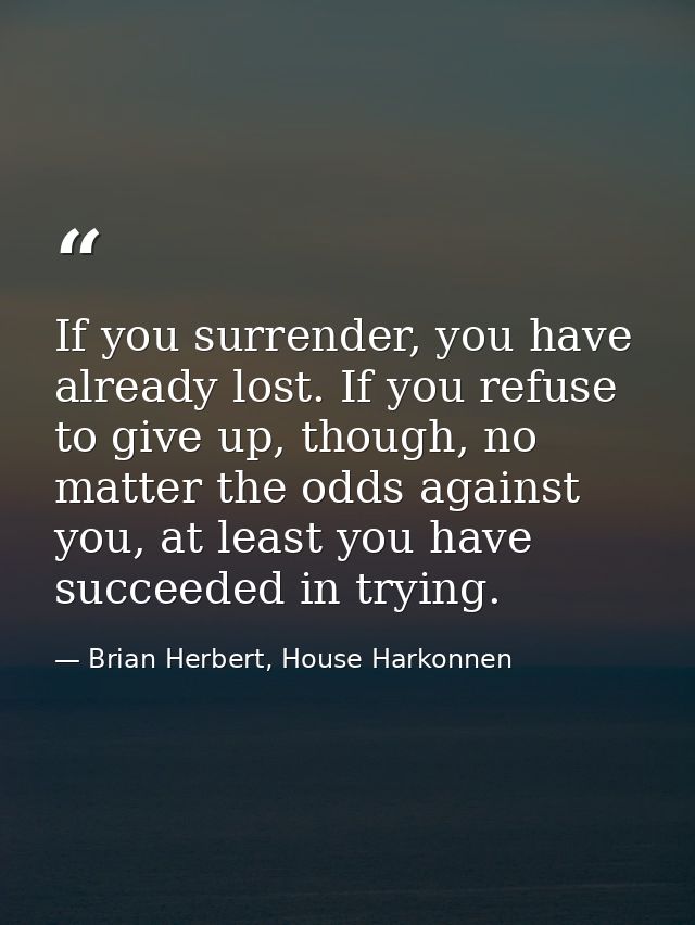 If you surrender, you have already lost. If you refuse to give up, though, no matter the odds against you, at least you  — Brian Herbert, House Harkonnen