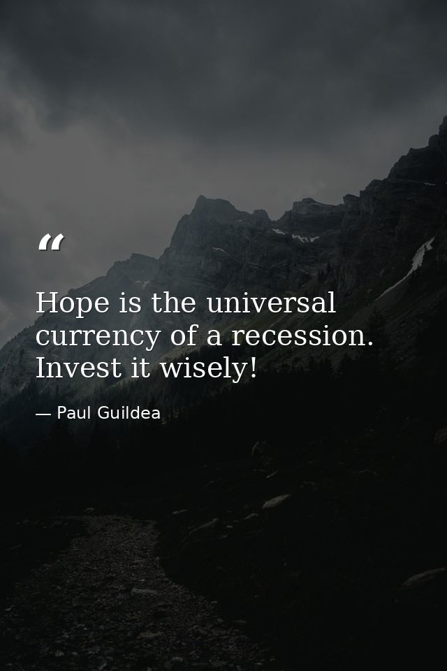 Hope is the universal currency of a recession. Invest it wisely! — Paul Guildea