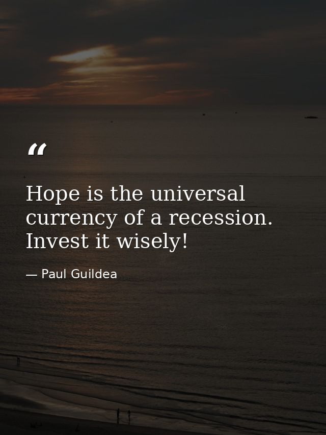 Hope is the universal currency of a recession. Invest it wisely! — Paul Guildea