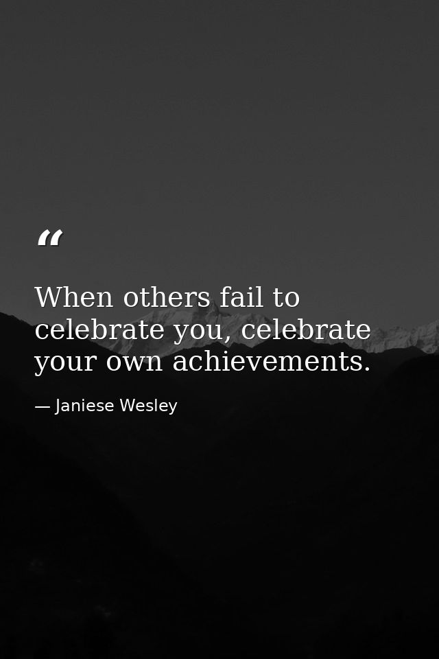 When others fail to celebrate you, celebrate your own achievements. — Janiese Wesley
