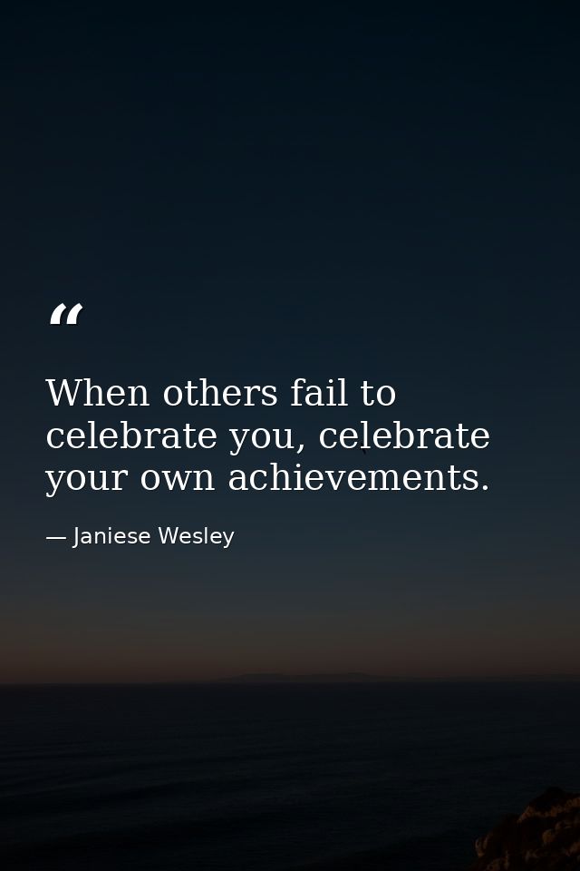 When others fail to celebrate you, celebrate your own achievements. — Janiese Wesley