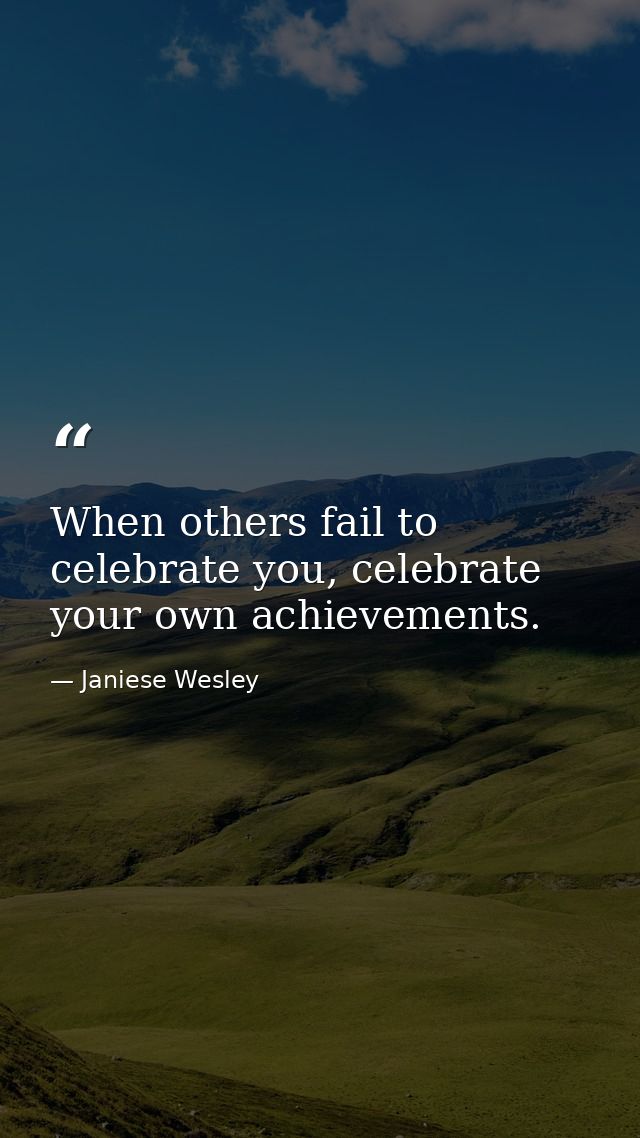 When others fail to celebrate you, celebrate your own achievements. — Janiese Wesley