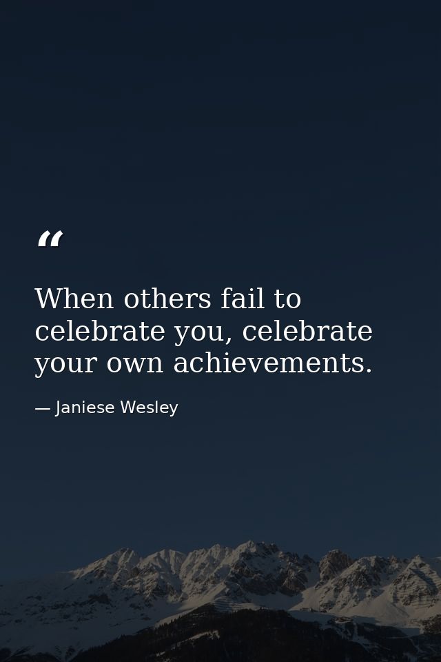 When others fail to celebrate you, celebrate your own achievements. — Janiese Wesley