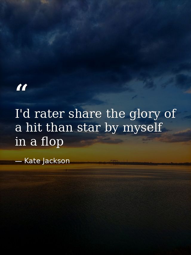 I'd rater share the glory of a hit than star by myself in a flop — Kate Jackson