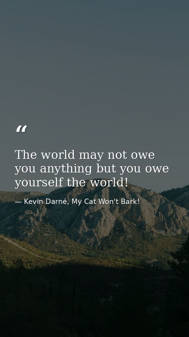 The world may not owe you anything but you owe yourself the world! — Kevin Darné, My Cat Won't Bark!