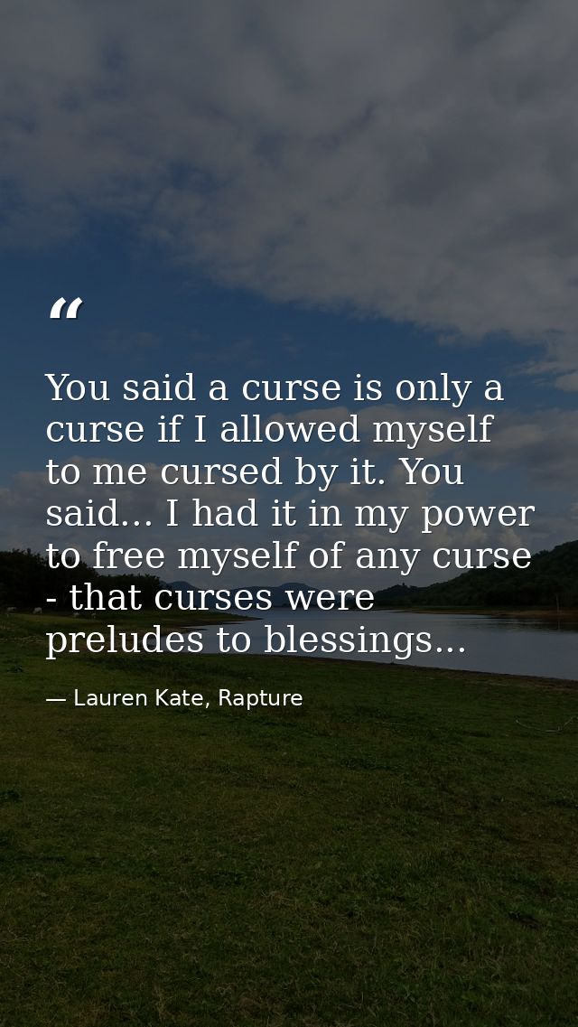 You said a curse is only a curse if I allowed myself to me cursed by it. You said... I had it in my power to free myself — Lauren Kate, Rapture