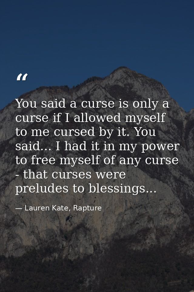 You said a curse is only a curse if I allowed myself to me cursed by it. You said... I had it in my power to free myself — Lauren Kate, Rapture