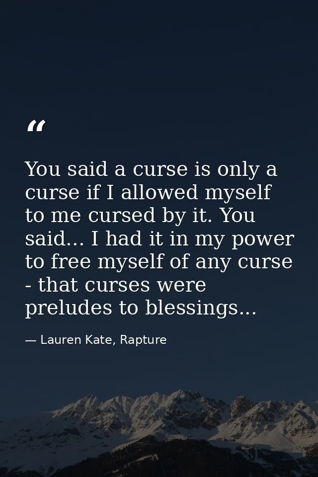 You said a curse is only a curse if I allowed myself to me cursed by it. You said... I had it in my power to free myself — Lauren Kate, Rapture