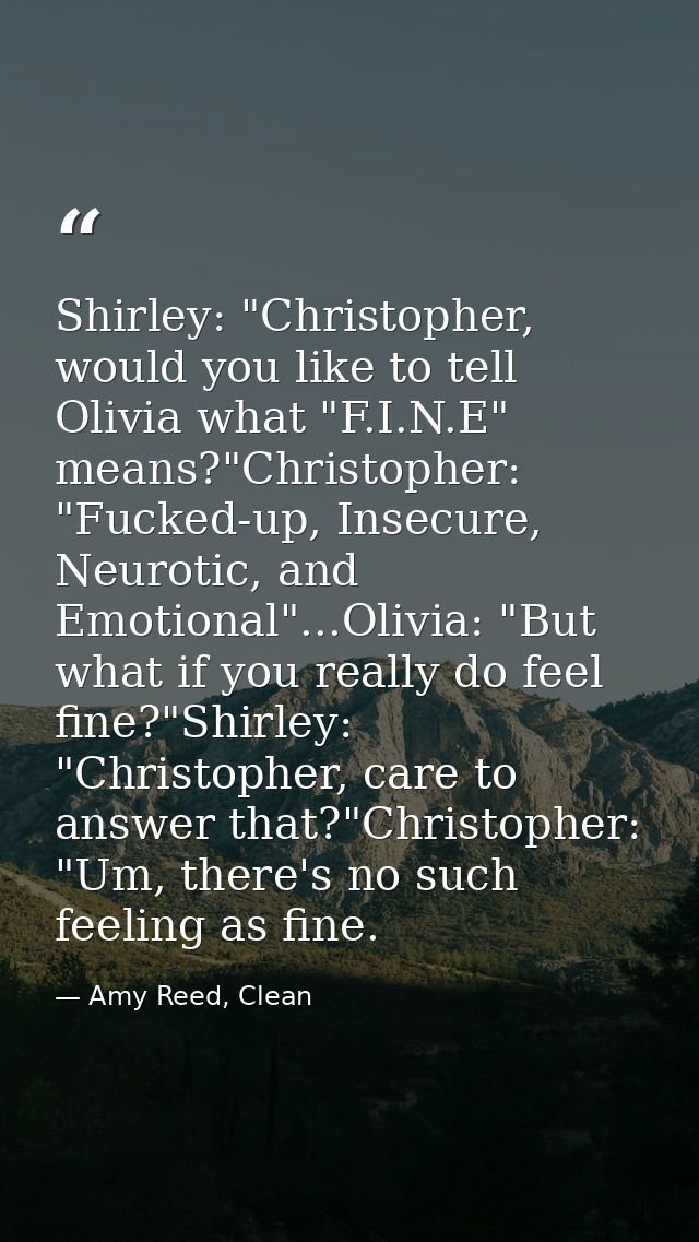 Shirley: "Christopher, would you like to tell Olivia what "F.I.N.E" means?"Christopher: "Fucked-up, Insecure, Neurotic,  — Amy Reed, Clean