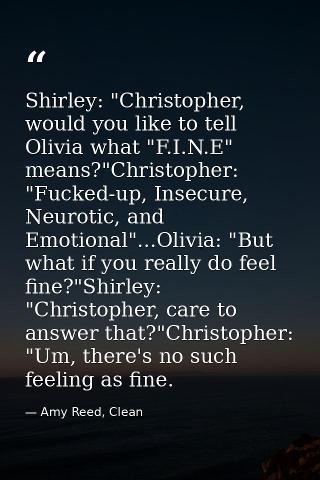 Shirley: "Christopher, would you like to tell Olivia what "F.I.N.E" means?"Christopher: "Fucked-up, Insecure, Neurotic,  — Amy Reed, Clean