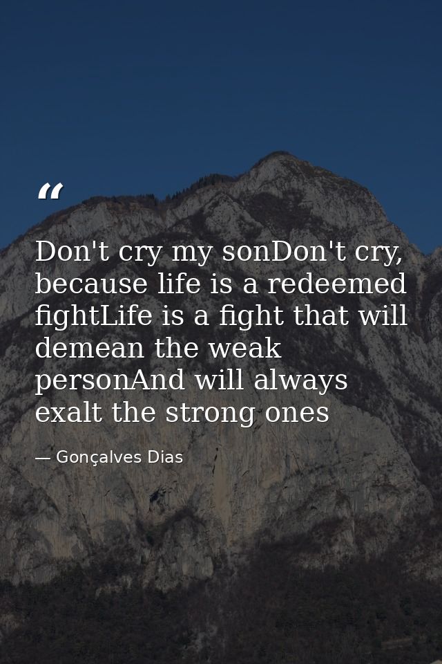 Don't cry my sonDon't cry, because life is a redeemed fightLife is a fight that will demean the weak personAnd will alwa — Gonçalves Dias