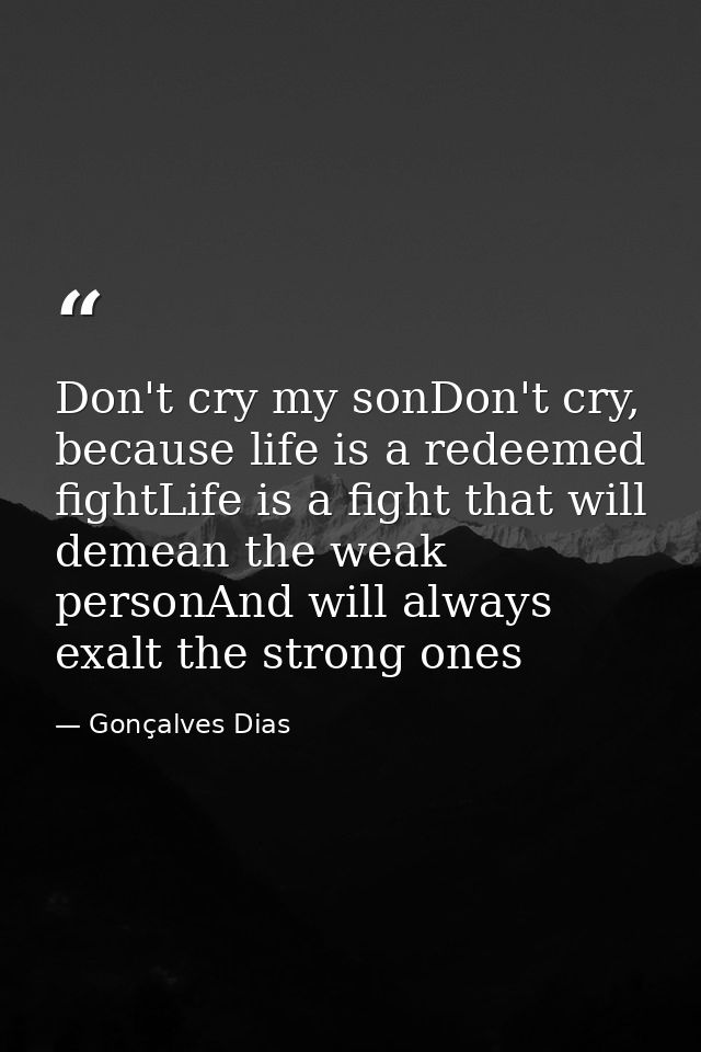 Don't cry my sonDon't cry, because life is a redeemed fightLife is a fight that will demean the weak personAnd will alwa — Gonçalves Dias
