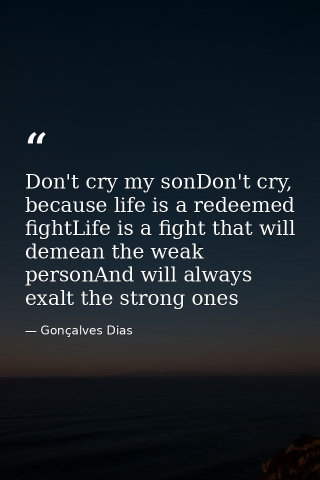 Don't cry my sonDon't cry, because life is a redeemed fightLife is a fight that will demean the weak personAnd will alwa — Gonçalves Dias