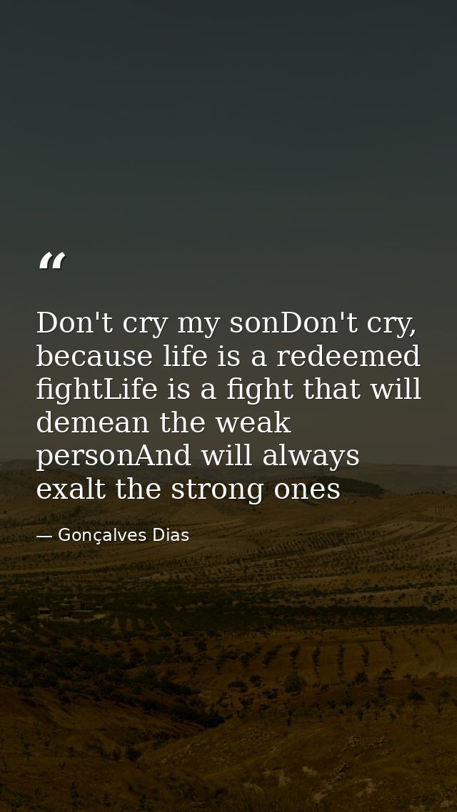 Don't cry my sonDon't cry, because life is a redeemed fightLife is a fight that will demean the weak personAnd will alwa — Gonçalves Dias